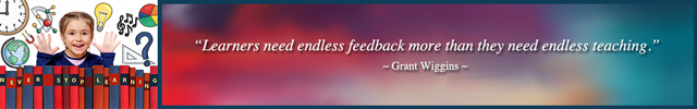 Quote: Learners need endless feedback more than they need endless teaching. ~ Grant Wiggins